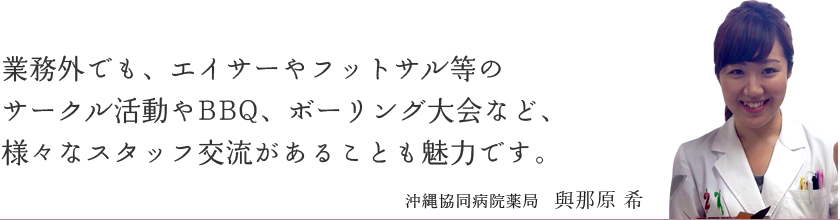 業務外でも、エイサーやフットサル等のサークル活動やBBQ、ボーリング大会など、様々なスタッフ交流があることも魅力です。　沖縄協同病院薬局  與那原 希