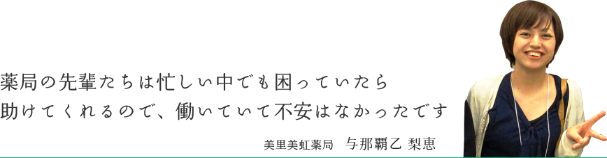 薬局の先輩たちは忙しい中でも困っていたら助けてくれるので、働いていて不安はなかったです　美里美虹薬局  与那覇乙 梨恵